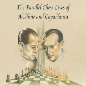 The Duel: The Parallel Chess Lives of A.Alekhine and J.R. Capablanca